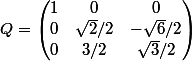 Q=\begin{pmatrix} 1 &0 &0 \\ 0 & \sqrt{2}/2 &- \sqrt{6}/2 \\ 0 &3/2 &\sqrt{3}/2\\ \end{pmatrix}